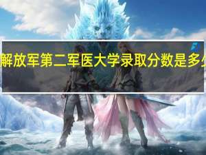 高考多少分能上解放军第二军医大学录取分数是多少 军医大学录取分数线