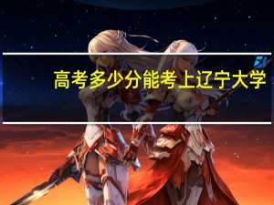 高考多少分能考上辽宁大学