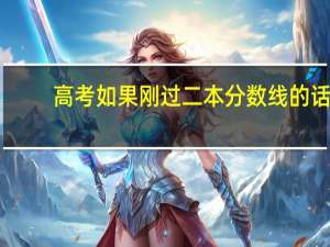 高考如果刚过二本分数线的话，应该怎么投档