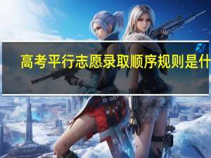 高考平行志愿录取顺序规则是什么