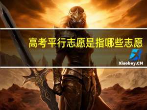 高考平行志愿是指哪些志愿