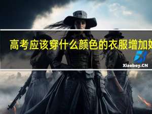 高考应该穿什么颜色的衣服增加好运