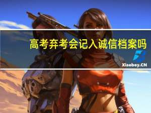 高考弃考会记入诚信档案吗
