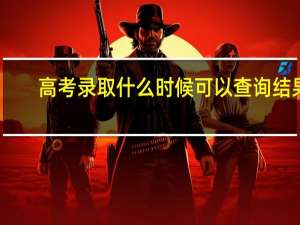 高考录取什么时候可以查询结果