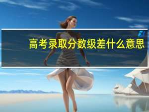 高考录取分数级差什么意思
