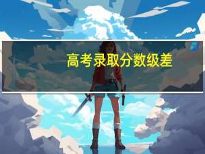 高考录取分数级差，你真的了解吗