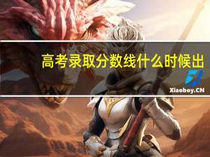 高考录取分数线什么时候出