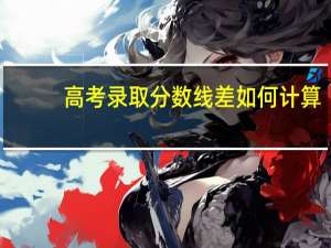 高考录取分数线差如何计算