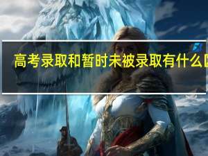 高考录取和暂时未被录取有什么区别