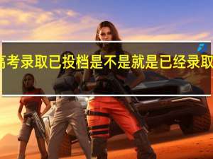 高考录取已投档是不是就是已经录取 的 意思