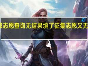 高考录取志愿查询无结果填了征集志愿又无名字怎么回事