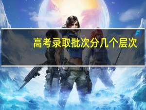 高考录取批次分几个层次