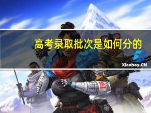 高考录取批次是如何分的