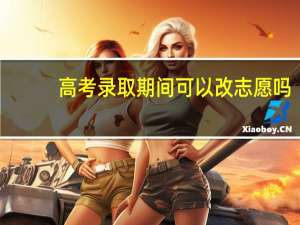 高考录取期间可以改志愿吗