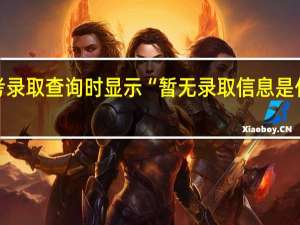 高考录取查询时显示“暂无录取信息是什么意思”