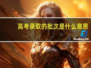 高考录取的批次是什么意思