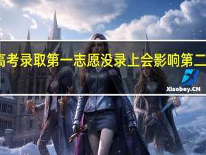 高考录取第一志愿没录上会影响第二志愿吗