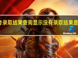 高考录取结果查询显示没有录取结果是怎么回事