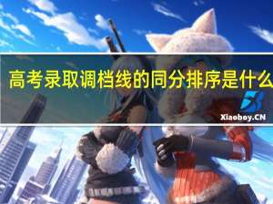 高考录取调档线的同分排序是什么意思