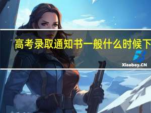 高考录取通知书一般什么时候下来