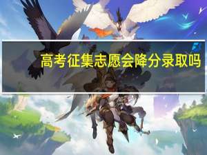 高考征集志愿会降分录取吗