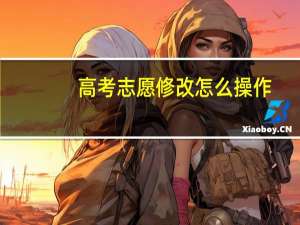 高考志愿修改怎么操作