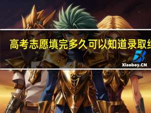 高考志愿填完多久可以知道录取结果