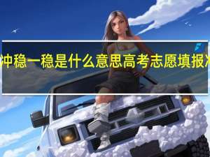 高考志愿填报冲一冲稳一稳是什么意思 高考志愿填报冲一冲稳一稳意思是什么