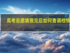 高考志愿填报完后如何查调档情况