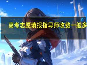 高考志愿填报指导师收费一般多少
