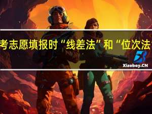 高考志愿填报时“线差法”和“位次法”哪个好