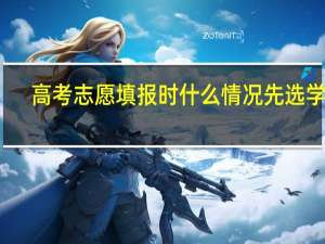 高考志愿填报时什么情况先选学校