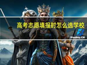 高考志愿填报时怎么选学校