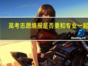 高考志愿填报是否要和专业一起报