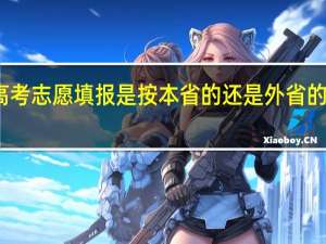 高考志愿填报是按本省的还是外省的分数线
