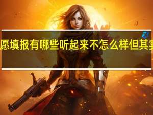 高考志愿填报有哪些听起来不怎么样但其实不错的专业