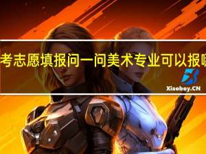 高考志愿填报问一问美术专业可以报哪些大学