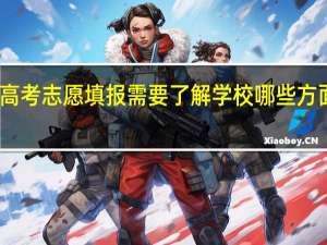 高考志愿填报需要了解学校哪些方面信息