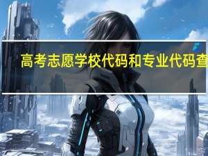高考志愿学校代码和专业代码查询