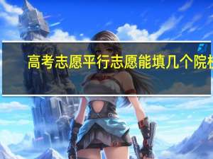 高考志愿平行志愿能填几个院校