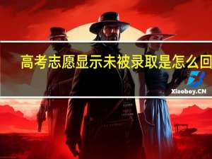 高考志愿显示未被录取是怎么回事