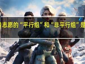 高考志愿的“平行组”和“非平行组”是什么意思