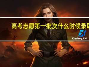 高考志愿第一批次什么时候录取