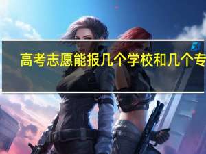 高考志愿能报几个学校和几个专业