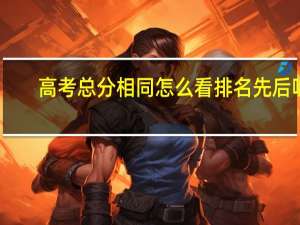 高考总分相同怎么看排名先后呢