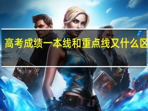 高考成绩一本线和重点线又什么区别吗