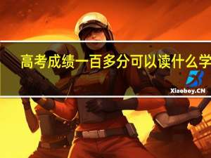 高考成绩一百多分可以读什么学校