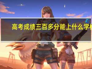高考成绩三百多分能上什么学校