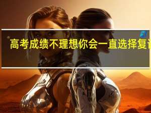 高考成绩不理想你会一直选择复读吗