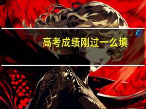 高考成绩刚过一么填